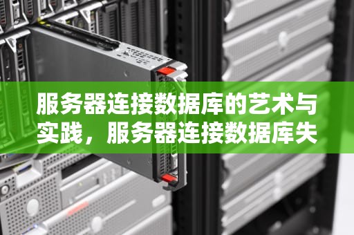 服务器连接数据库的艺术与实践，服务器连接数据库失败怎么回事