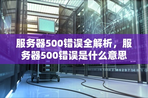 服务器500错误全解析，服务器500错误是什么意思