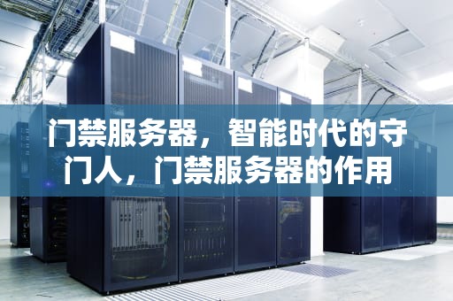 门禁服务器，智能时代的守门人，门禁服务器的作用