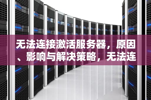 无法连接激活服务器，原因、影响与解决策略，无法连接激活服务器0x800704cf