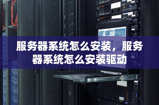 服务器系统怎么安装，服务器系统怎么安装驱动