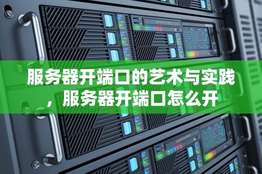 服务器开端口的艺术与实践，服务器开端口怎么开
