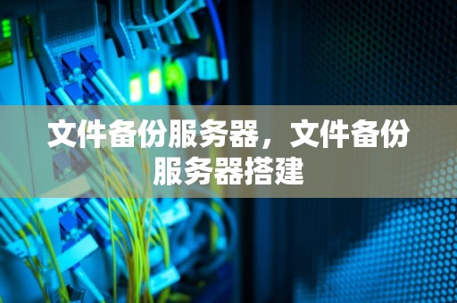 文件备份服务器，文件备份服务器搭建