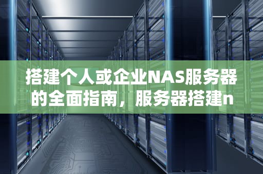搭建个人或企业NAS服务器的全面指南，服务器搭建nas私有云