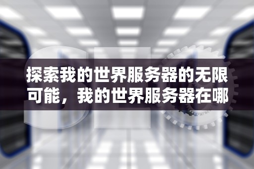 探索我的世界服务器的无限可能，我的世界服务器在哪里找