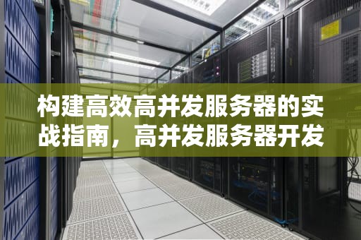 构建高效高并发服务器的实战指南，高并发服务器开发