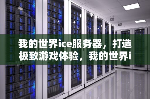 我的世界ice服务器，打造极致游戏体验，我的世界ice服务器被炸事件