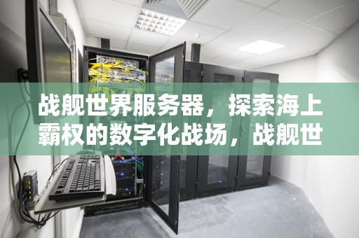 战舰世界服务器，探索海上霸权的数字化战场，战舰世界服务器数据查询