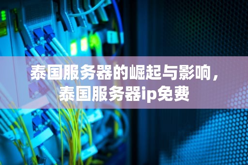 泰国服务器的崛起与影响，泰国服务器ip免费