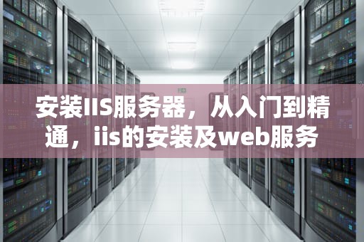 安装IIS服务器，从入门到精通，iis的安装及web服务器配置