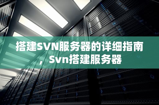 搭建SVN服务器的详细指南，Svn搭建服务器