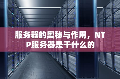 服务器的奥秘与作用，NTP服务器是干什么的