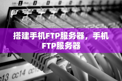 搭建手机FTP服务器，手机FTP服务器