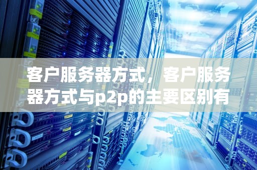 客户服务器方式，客户服务器方式与p2p的主要区别有没有相似的地方