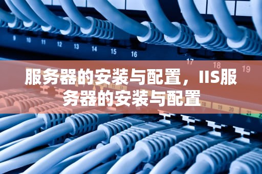 服务器的安装与配置，IIS服务器的安装与配置