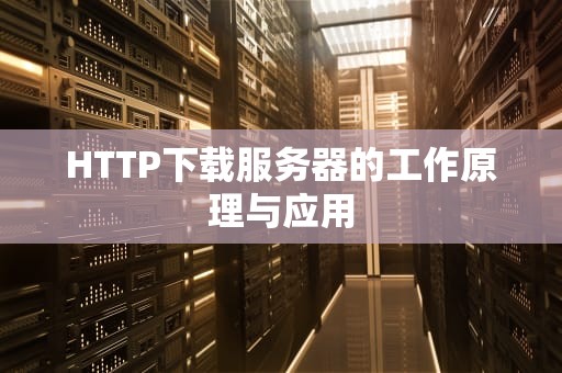 HTTP下载服务器的工作原理与应用