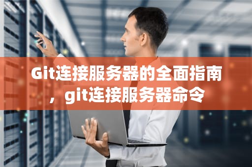 Git连接服务器的全面指南，git连接服务器命令