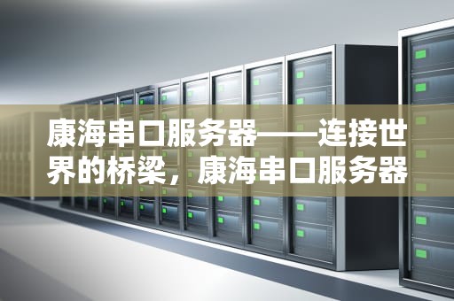 康海串口服务器——连接世界的桥梁，康海串口服务器官网