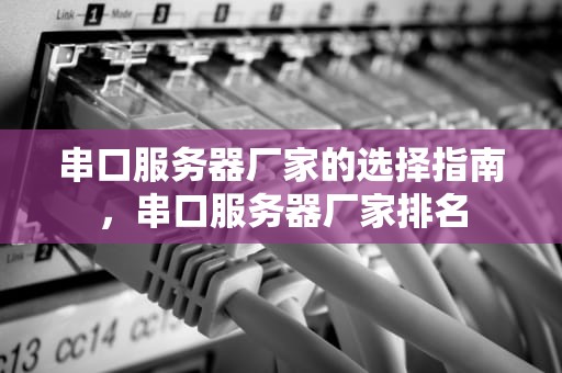 串口服务器厂家的选择指南，串口服务器厂家排名