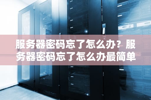 服务器密码忘了怎么办？服务器密码忘了怎么办最简单的方法