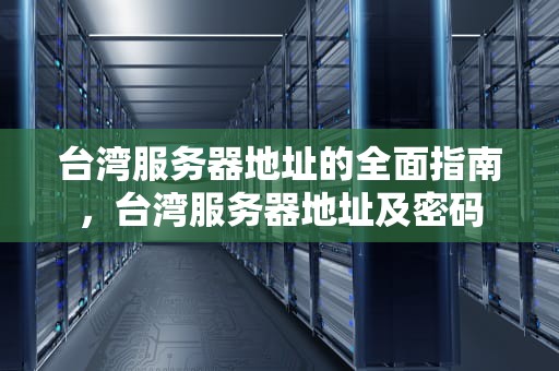台湾服务器地址的全面指南，台湾服务器地址及密码