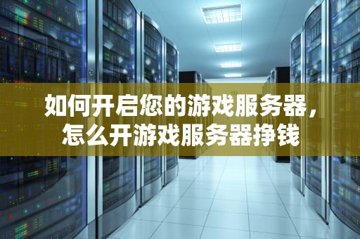 如何开启您的游戏服务器，怎么开游戏服务器挣钱