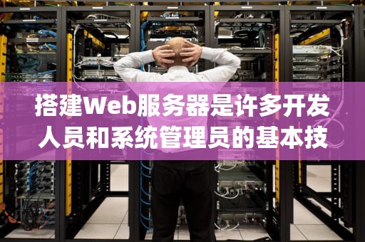 搭建Web服务器是许多开发人员和系统管理员的基本技能。在这篇文章中，我们将探讨如何搭建一个基本的Web服务器，使用Apache HTTP Server作为示例。，怎么搭建web服务器