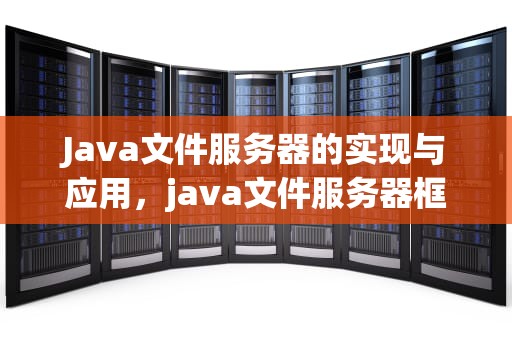 Java文件服务器的实现与应用，java文件服务器框架