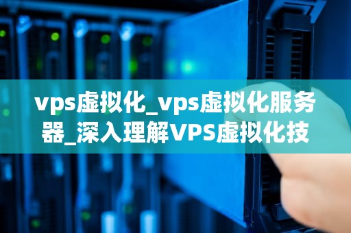 vps虚拟化_vps虚拟化服务器_深入理解VPS虚拟化技术