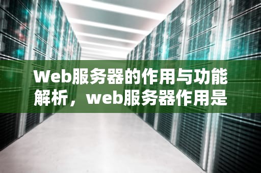 Web服务器的作用与功能解析，web服务器作用是