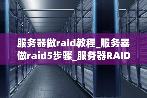 服务器做raid教程_服务器做raid5步骤_服务器RAID配置教程