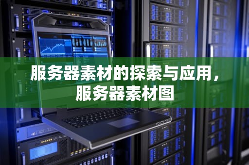 服务器素材的探索与应用，服务器素材图