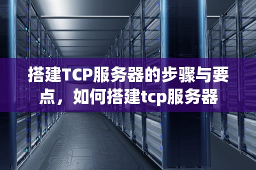 搭建TCP服务器的步骤与要点，如何搭建tcp服务器