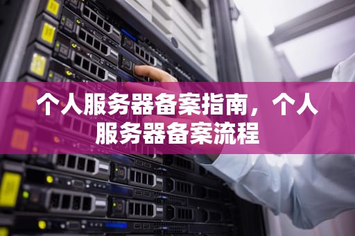 个人服务器备案指南，个人服务器备案流程