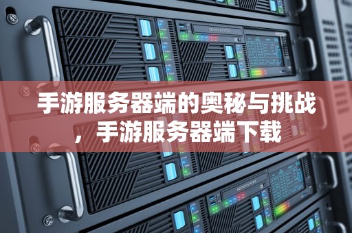 手游服务器端的奥秘与挑战，手游服务器端下载