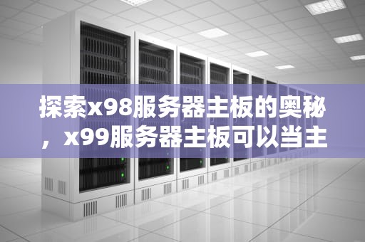 探索x98服务器主板的奥秘，x99服务器主板可以当主板用吗