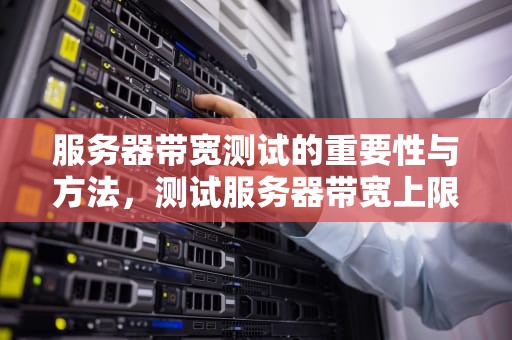 服务器带宽测试的重要性与方法，测试服务器带宽上限