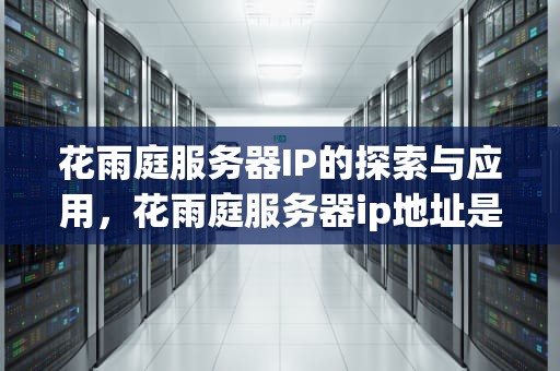 花雨庭服务器IP的探索与应用，花雨庭服务器ip地址是什么