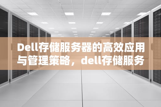 Dell存储服务器的高效应用与管理策略，dell存储服务器更换背板