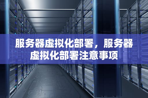 服务器虚拟化部署，服务器虚拟化部署注意事项