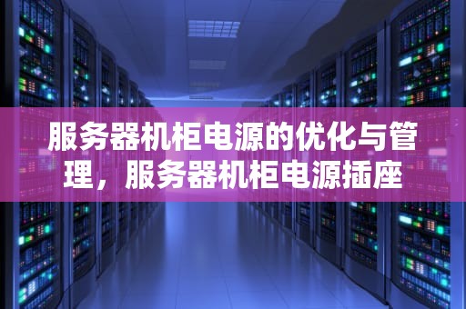 服务器机柜电源的优化与管理，服务器机柜电源插座