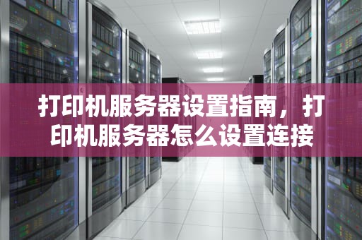 打印机服务器设置指南，打印机服务器怎么设置连接