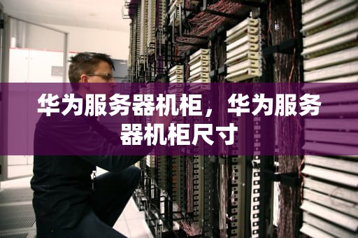华为服务器机柜，华为服务器机柜尺寸