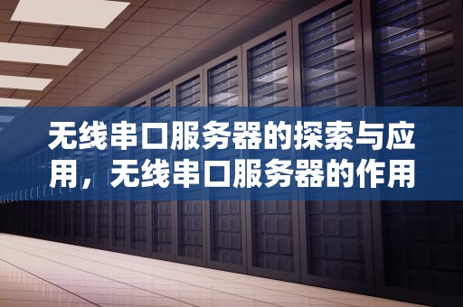 无线串口服务器的探索与应用，无线串口服务器的作用