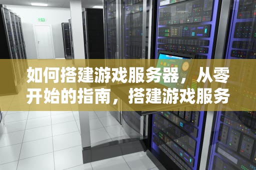 如何搭建游戏服务器，从零开始的指南，搭建游戏服务器需要多少钱