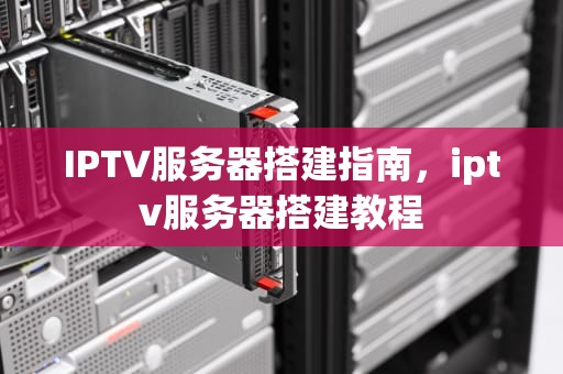 IPTV服务器搭建指南，iptv服务器搭建教程