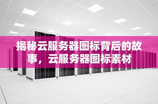 揭秘云服务器图标背后的故事，云服务器图标素材