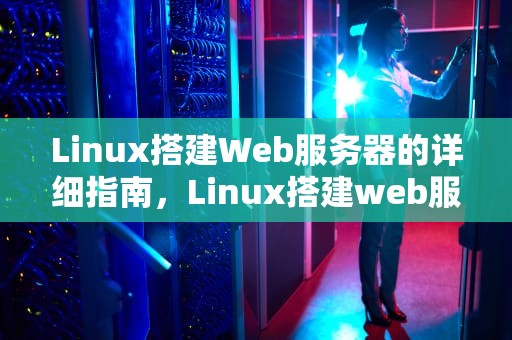 Linux搭建Web服务器的详细指南，Linux搭建web服务器