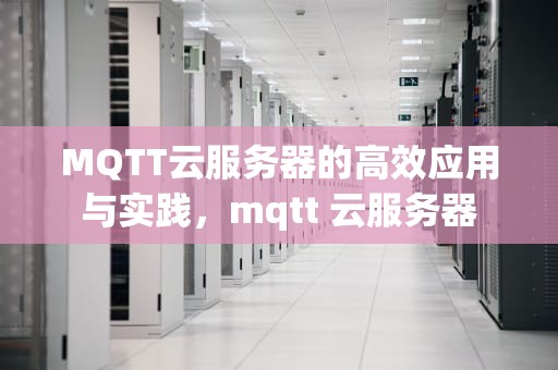 MQTT云服务器的高效应用与实践，mqtt 云服务器