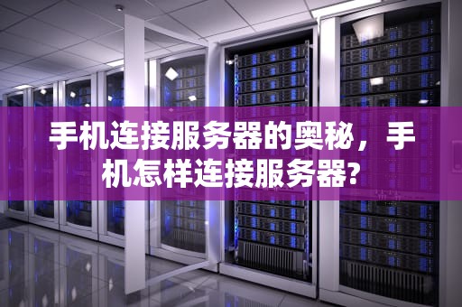 手机连接服务器的奥秘，手机怎样连接服务器?